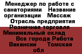 Менеджер по работе с санаториями › Название организации ­ Массаж 23 › Отрасль предприятия ­ Розничная торговля › Минимальный оклад ­ 60 000 - Все города Работа » Вакансии   . Томская обл.